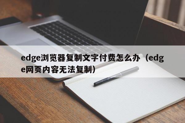 edge浏览器复制文字付费怎么办（edge网页内容无法复制）