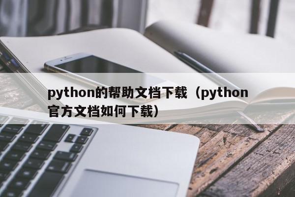 python的帮助文档下载（python官方文档如何下载）