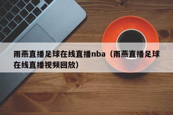 雨燕直播足球在线直播nba（雨燕直播足球在线直播视频回放）,雨燕直播足球在线直播nba,信息,视频,微信,第1张
