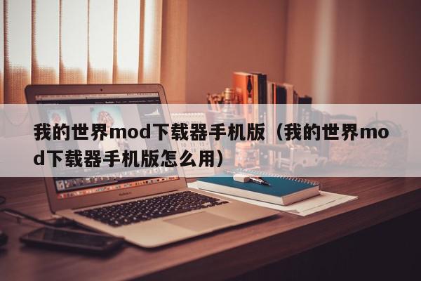 我的世界mod下载器手机版（我的世界mod下载器手机版怎么用）