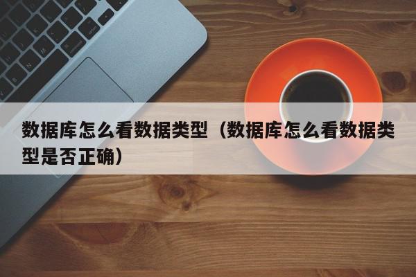 数据库怎么看数据类型（数据库怎么看数据类型是否正确）,数据库怎么看数据类型,信息,文章,百度,第1张