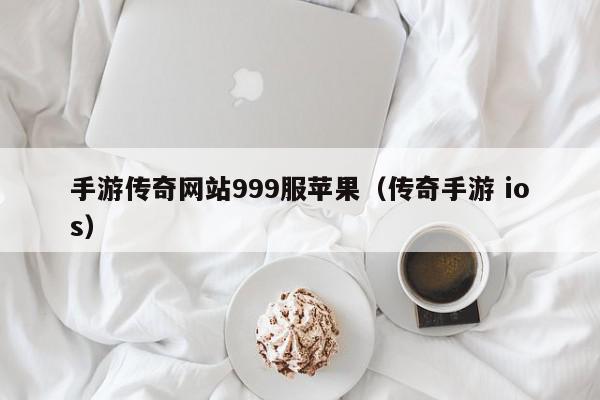 手游传奇网站999服苹果(传奇手游 ios),手游传奇网站999服苹果,信息,文章,账号,第1张 手游传奇网站999服苹果(传奇手游 ios),手游传奇网站999服苹果,信息,文章,账号,第1张