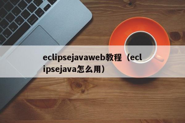 eclipsejavaweb教程（eclipsejava怎么用）,eclipsejavaweb教程,信息,文章,模板,第1张