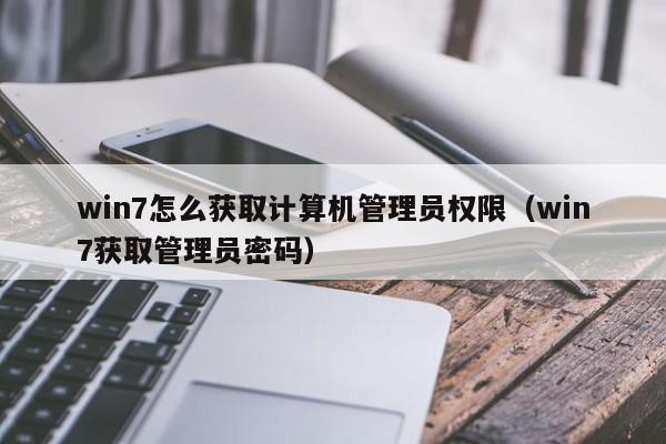 win7怎么获取计算机管理员权限（win7获取管理员密码）,win7怎么获取计算机管理员权限,信息,高级,第1张