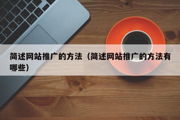 简述网站推广的方法（简述网站推广的方法有哪些）,简述网站推广的方法,信息,文章,视频,第1张