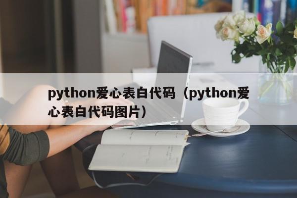 python爱心表白代码（python爱心表白代码图片）,python爱心表白代码,信息,源码,账号,第1张