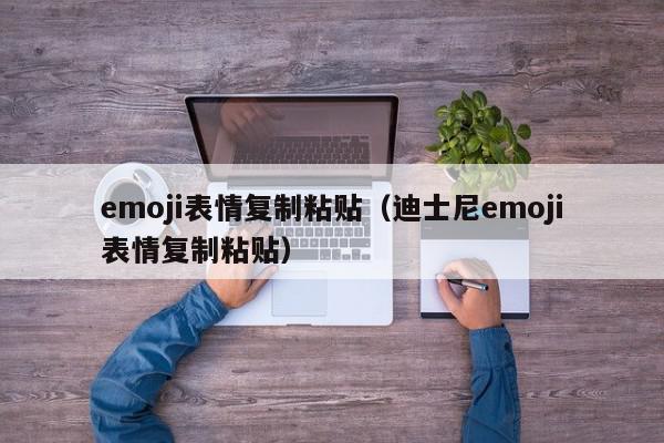 emoji表情复制粘贴（迪士尼emoji表情复制粘贴）