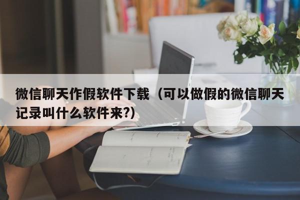 微信聊天作假软件下载(可以做假的微信聊天记录叫什么软件来?),微信聊天作假软件下载,信息,视频,微信,第1张 微信聊天作假软件下载(可以做假的微信聊天记录叫什么软件来?),微信聊天作假软件下载,信息,视频,微信,第1张
