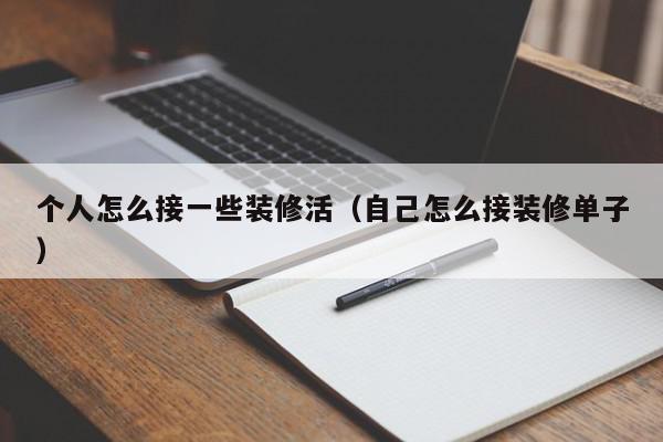 个人怎么接一些装修活（自己怎么接装修单子）,个人怎么接一些装修活,信息,账号,百度,第1张