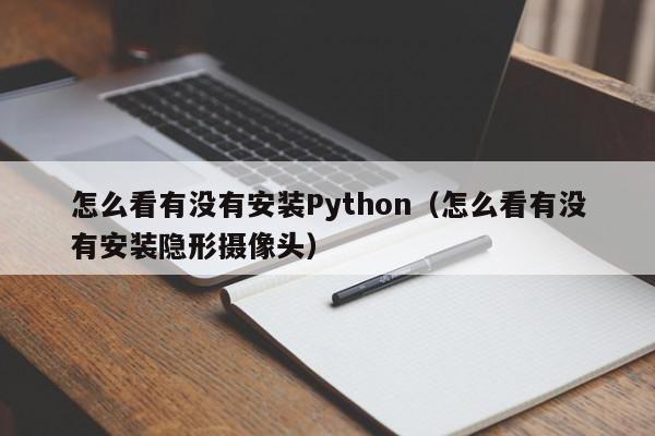 怎么看有没有安装Python（怎么看有没有安装隐形摄像头）,怎么看有没有安装Python,信息,视频,黄色,第1张