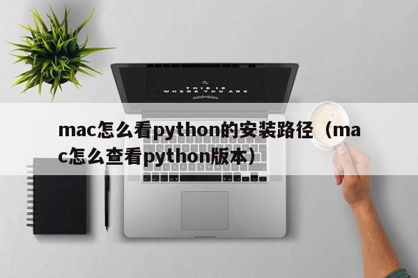 mac怎么看python的安装路径（mac怎么查看python版本）