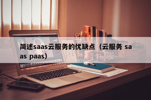 简述saas云服务的优缺点（云服务 saas paas）,简述saas云服务的优缺点,信息,文章,百度,第1张