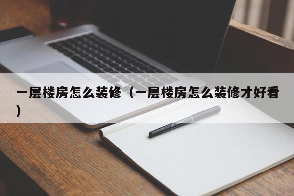 一层楼房怎么装修（一层楼房怎么装修才好看）