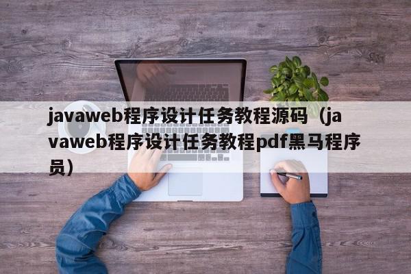 javaweb程序设计任务教程源码（javaweb程序设计任务教程pdf黑马程序员）,javaweb程序设计任务教程源码,信息,视频,源码,第1张