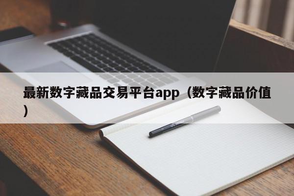 最新数字藏品交易平台app（数字藏品价值）,最新数字藏品交易平台app,信息,文章,APP,第1张