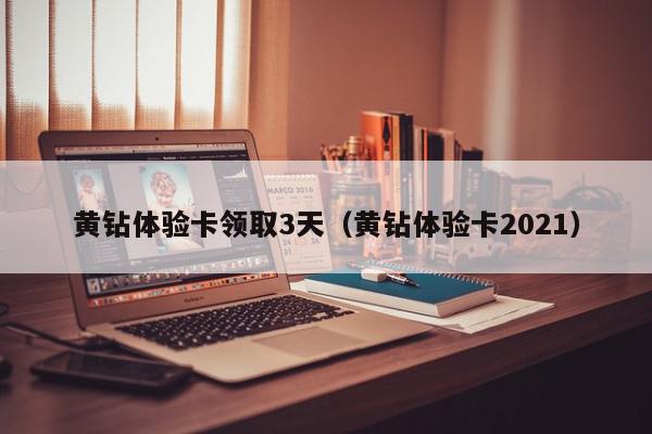 黄钻体验卡领取3天（黄钻体验卡2021）