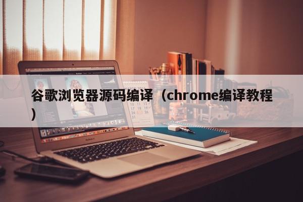 谷歌浏览器源码编译(chrome编译教程),谷歌浏览器源码编译,信息,文章,源码,第1张 谷歌浏览器源码编译(chrome编译教程),谷歌浏览器源码编译,信息,文章,源码,第1张