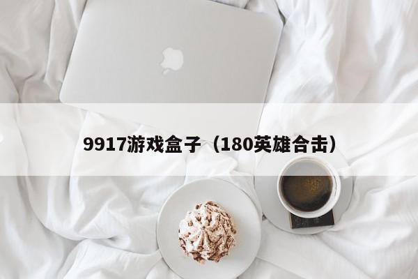 9917游戏盒子(180英雄合击),9917游戏盒子,信息,文章,商城,第1张 9917游戏盒子(180英雄合击),9917游戏盒子,信息,文章,商城,第1张