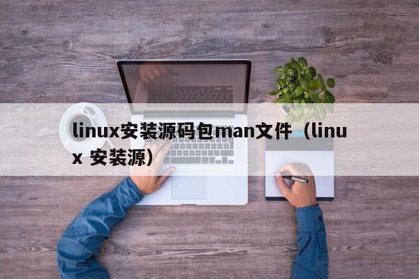 linux安装源码包man文件(linux 安装源),linux安装源码包man文件,信息,文章,源码,第1张 linux安装源码包man文件(linux 安装源),linux安装源码包man文件,信息,文章,源码,第1张