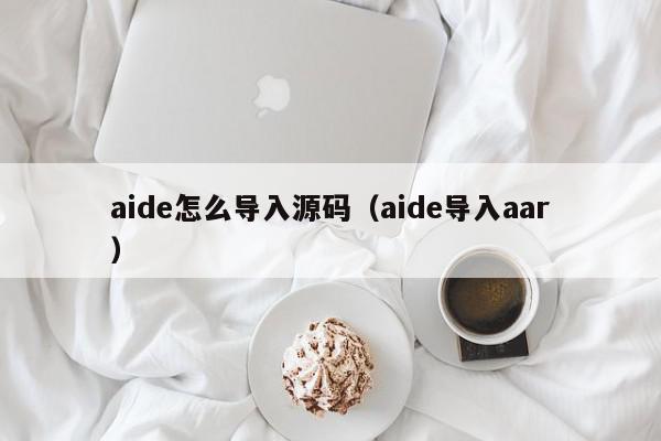 aide怎么导入源码（aide导入aar）,aide怎么导入源码,信息,文章,源码,第1张