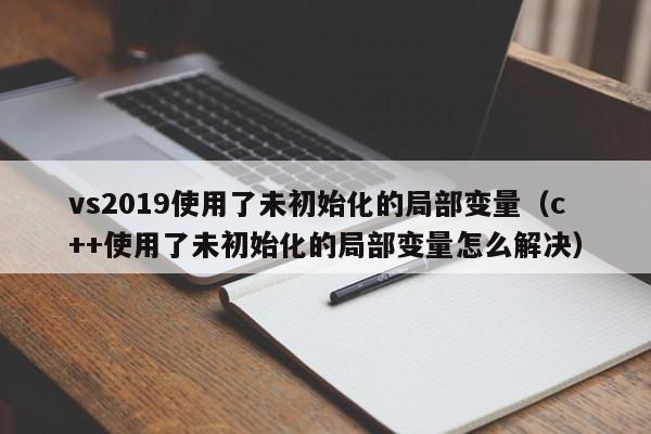 vs2019使用了未初始化的局部变量(c++使用了未初始化的局部变量怎么解决),vs2019使用了未初始化的局部变量,信息,百度,第1张 vs2019使用了未初始化的局部变量(c++使用了未初始化的局部变量怎么解决),vs2019使用了未初始化的局部变量,信息,百度,第1张