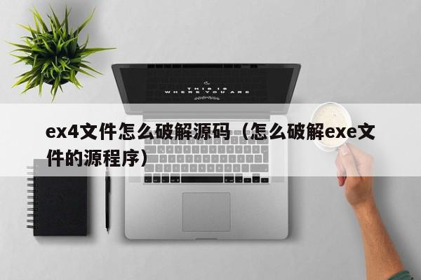 ex4文件怎么破解源码(怎么破解exe文件的源程序),ex4文件怎么破解源码,信息,源码,跳转,第1张 ex4文件怎么破解源码(怎么破解exe文件的源程序),ex4文件怎么破解源码,信息,源码,跳转,第1张