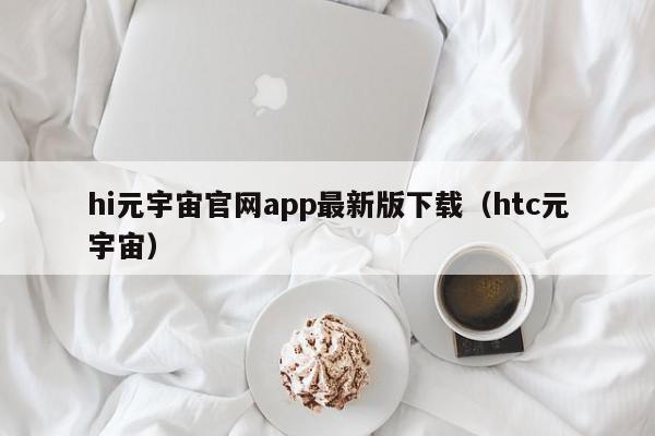 hi元宇宙官网app最新版下载（htc元宇宙）,hi元宇宙官网app最新版下载,信息,百度,app,第1张