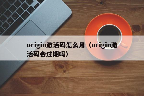 origin激活码怎么用（origin激活码会过期吗）,origin激活码怎么用,信息,文章,91,第1张