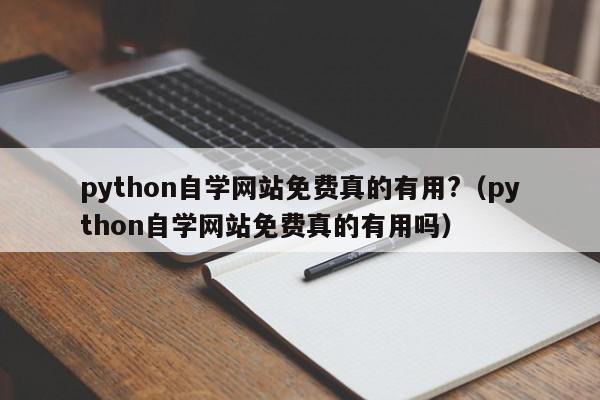 python自学网站免费真的有用?（python自学网站免费真的有用吗）