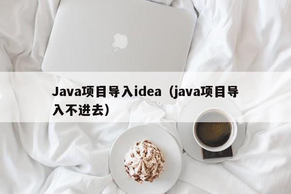Java项目导入idea(java项目导入不进去),Java项目导入idea,信息,文章,浏览器,第1张 Java项目导入idea(java项目导入不进去),Java项目导入idea,信息,文章,浏览器,第1张