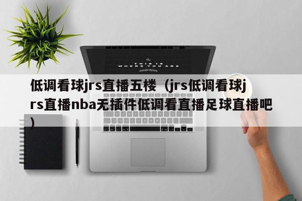 低调看球jrs直播五楼(jrs低调看球jrs直播nba无插件低调看直播足球直播吧),低调看球jrs直播五楼,信息,视频,app,第1张 低调看球jrs直播五楼(jrs低调看球jrs直播nba无插件低调看直播足球直播吧),低调看球jrs直播五楼,信息,视频,app,第1张
