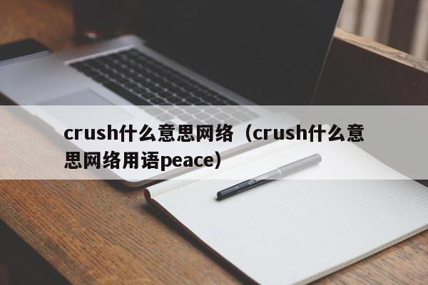 crush什么意思网络(crush什么意思网络用语peace),crush什么意思网络,信息,第1张 crush什么意思网络(crush什么意思网络用语peace),crush什么意思网络,信息,第1张