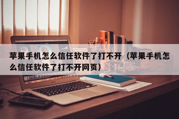 苹果手机怎么信任软件了打不开（苹果手机怎么信任软件了打不开网页）