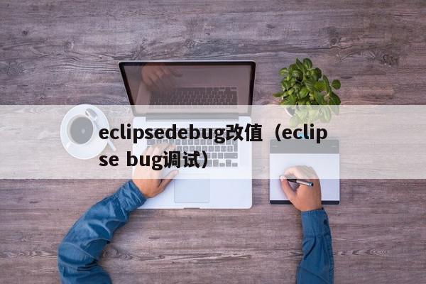 eclipsedebug改值（eclipse bug调试）