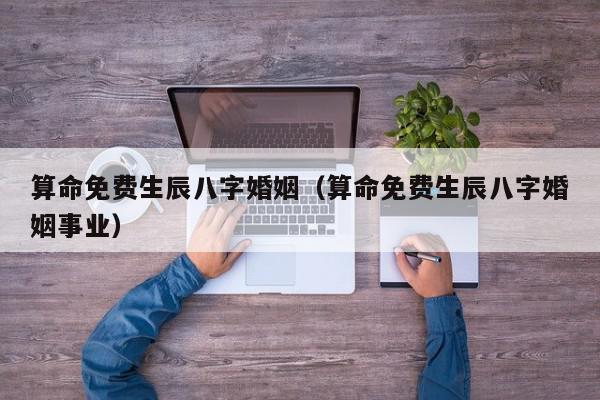 算命免费生辰八字婚姻（算命免费生辰八字婚姻事业）,算命免费生辰八字婚姻,信息,文章,赚钱,第1张