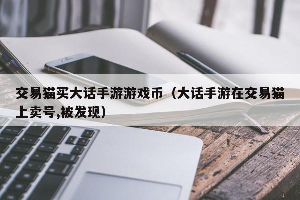 交易猫买大话手游游戏币（大话手游在交易猫上卖号,被发现）,交易猫买大话手游游戏币,信息,账号,支付宝,第1张