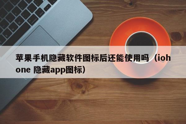 苹果手机隐藏软件图标后还能使用吗（iohone 隐藏app图标）