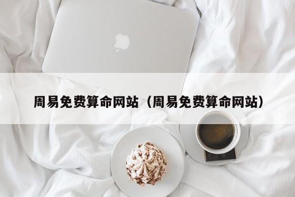 周易免费算命网站（周易免费算命网站）,周易免费算命网站,信息,文章,APP,第1张