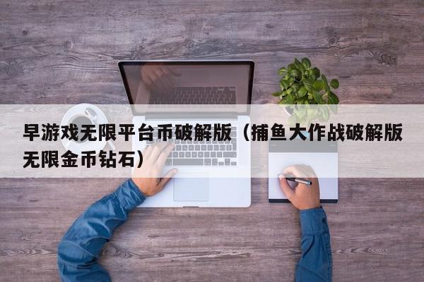 早游戏无限平台币破解版（捕鱼大作战破解版无限金币钻石）,早游戏无限平台币破解版,信息,安卓,社区,第1张