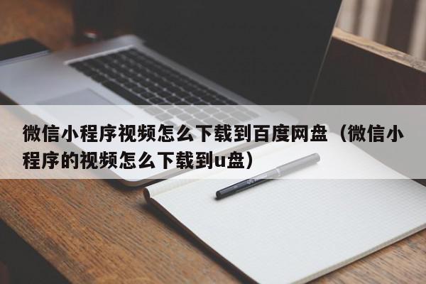 微信小程序视频怎么下载到百度网盘（微信小程序的视频怎么下载到u盘）