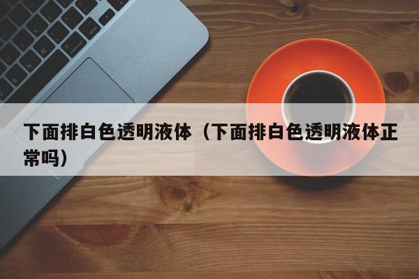 下面排白色透明液体（下面排白色透明液体正常吗）,下面排白色透明液体,信息,绿色,黄色,第1张