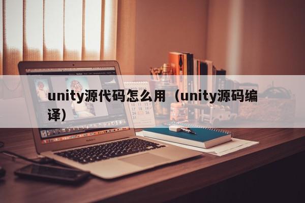 unity源代码怎么用（unity源码编译）,unity源代码怎么用,信息,源码,账号,第1张