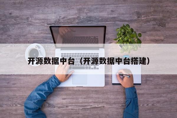 开源数据中台（开源数据中台搭建）,开源数据中台,信息,采集,管理系统,第1张