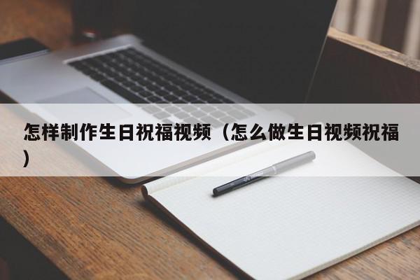 怎样制作生日祝福视频（怎么做生日视频祝福）,怎样制作生日祝福视频,信息,视频,模板,第1张