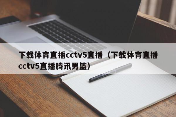 下载体育直播cctv5直播（下载体育直播cctv5直播腾讯男篮）