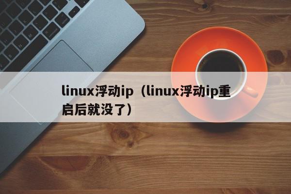 linux浮动ip（linux浮动ip重启后就没了）,linux浮动ip,信息,文章,第1张