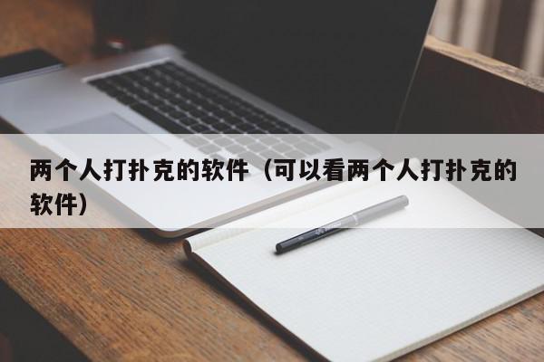两个人打扑克的软件（可以看两个人打扑克的软件）,两个人打扑克的软件,信息,文章,微信,第1张