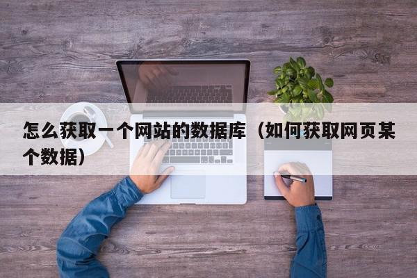 怎么获取一个网站的数据库（如何获取网页某个数据）,怎么获取一个网站的数据库,信息,账号,论坛,第1张