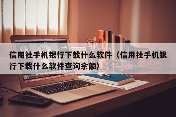 信用社手机银行下载什么软件（信用社手机银行下载什么软件查询余额）,信用社手机银行下载什么软件,信息,文章,百度,第1张
