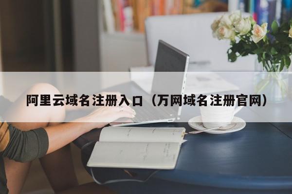 阿里云域名注册入口（万网域名注册官网）,阿里云域名注册入口,信息,文章,账号,第1张